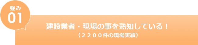 建設業者・現場の事を熟知している！（2200件の現場実績）