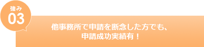 他事務所で申請を断念した方でも、申請成功実績有！